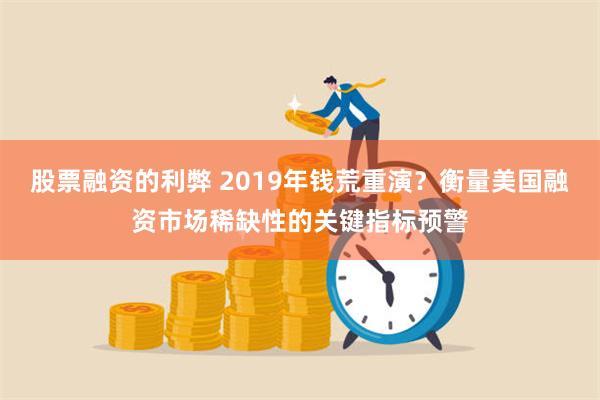 股票融资的利弊 2019年钱荒重演?衡量美国融资市场稀缺性的关键指标预警