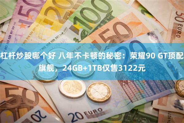 杠杆炒股哪个好 八年不卡顿的秘密:荣耀90 GT顶配旗舰,24GB+1TB仅售3122元