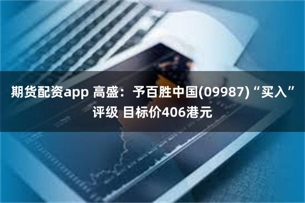 期货配资app 高盛:予百胜中国(09987)“买入”评级 目标价406港元