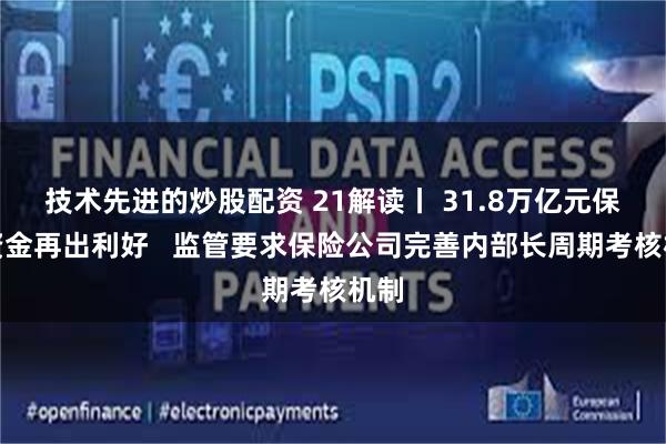 技术先进的炒股配资 21解读丨 31.8万亿元保险资金再出利好 监管要求保险公司完善内部长周期考核机制
