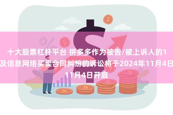 十大股票杠杆平台 拼多多作为被告/被上诉人的1起涉及信息网络买卖合同纠纷的诉讼将于2024年11月4日开庭
