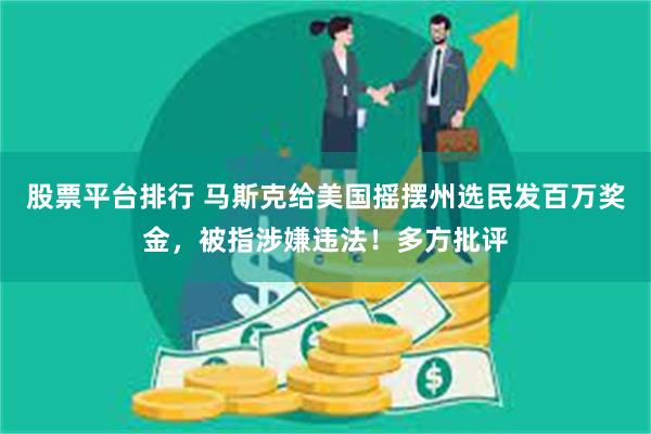 股票平台排行 马斯克给美国摇摆州选民发百万奖金，被指涉嫌违法！多方批评
