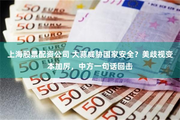 上海股票配资公司 大蒜威胁国家安全?美歧视变本加厉,中方一句话回击