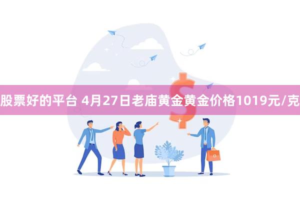 股票好的平台 4月27日老庙黄金黄金价格1019元/克