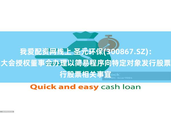 我爱配资网线上 圣元环保(300867.SZ)：提请股东大会授权董事会办理以简易程序向特定对象发行股票相关事宜
