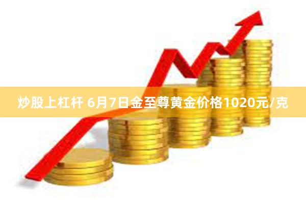 炒股上杠杆 6月7日金至尊黄金价格1020元/克