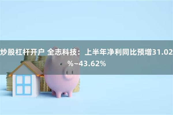 炒股杠杆开户 全志科技：上半年净利同比预增31.02%—43.62%