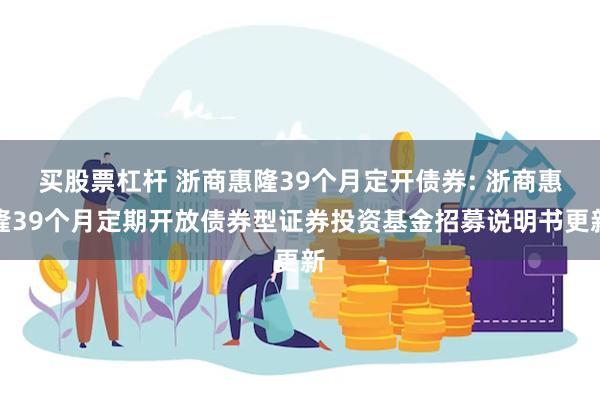买股票杠杆 浙商惠隆39个月定开债券: 浙商惠隆39个月定期开放债券型证券投资基金招募说明书更新
