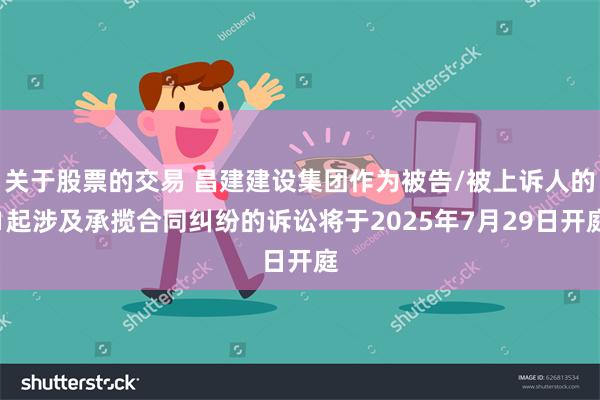 关于股票的交易 昌建建设集团作为被告/被上诉人的1起涉及承揽合同纠纷的诉讼将于2025年7月29日开庭