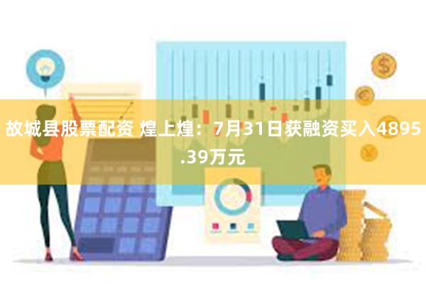 故城县股票配资 煌上煌：7月31日获融资买入4895.39万元