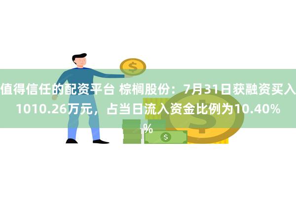 值得信任的配资平台 棕榈股份：7月31日获融资买入1010.26万元，占当日流入资金比例为10.40%