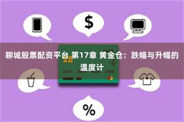 聊城股票配资平台 第17章 黄金仓：跌幅与升幅的温度计