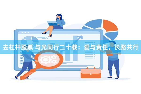 去杠杆股票 与光同行二十载：爱与责任，长路共行